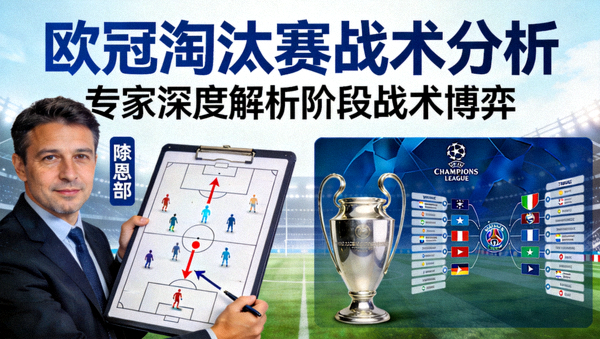 欧冠淘汰赛战术分析专家解读封面图，深度解析欧冠淘汰赛阶段战术博弈